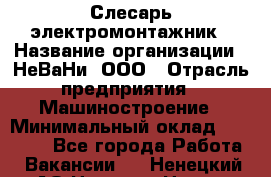 Слесарь-электромонтажник › Название организации ­ НеВаНи, ООО › Отрасль предприятия ­ Машиностроение › Минимальный оклад ­ 45 000 - Все города Работа » Вакансии   . Ненецкий АО,Нельмин Нос п.